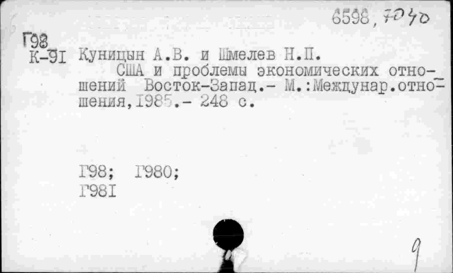 ﻿‘98
К-91 Куницын А.В. и Шмелев Н.П.
США и проблемы экономических отно-__ шений Восток-Запад,- М.:Междунар.отношения, 198г,- 248 с.
1’98; Г980;
Г981